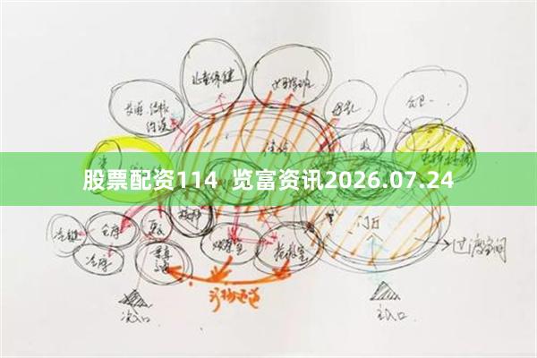 股票配资114 览富资讯2026.07.24