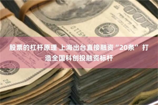 股票的杠杆原理 上海出台直接融资“20条” 打造全国科创投融资标杆