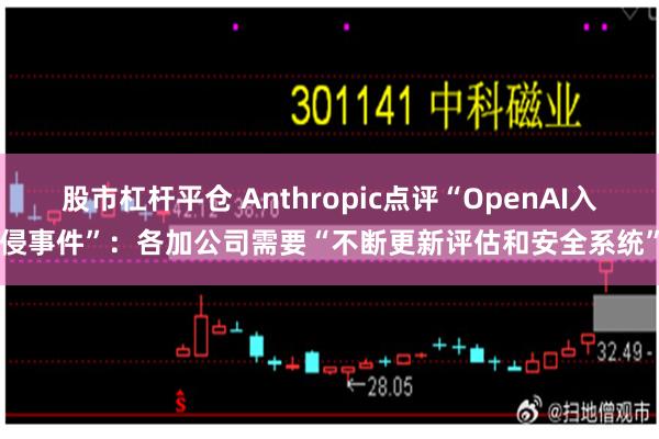 股市杠杆平仓 Anthropic点评“OpenAI入侵事件”：各加公司需要“不断更新评估和安全系统”