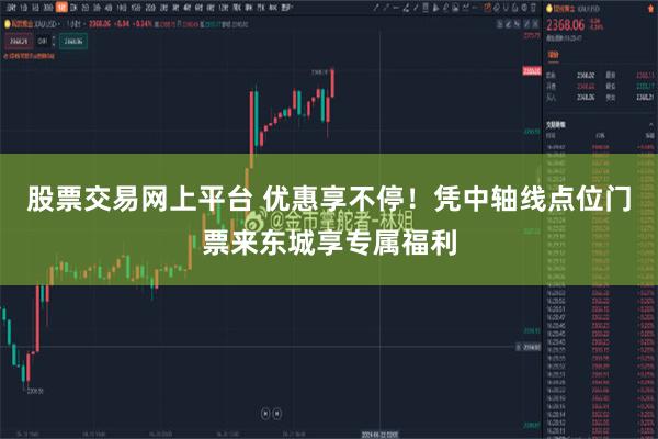 股票交易网上平台 优惠享不停！凭中轴线点位门票来东城享专属福利