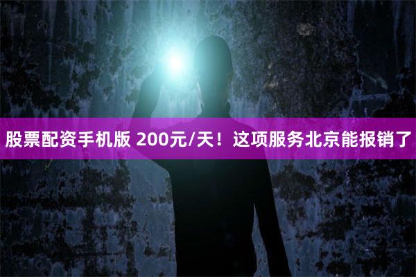 股票配资手机版 200元/天！这项服务北京能报销了