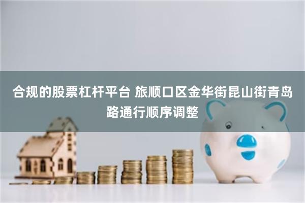 合规的股票杠杆平台 旅顺口区金华街昆山街青岛路通行顺序调整
