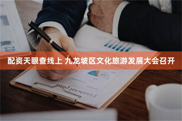 配资天眼查线上 九龙坡区文化旅游发展大会召开
