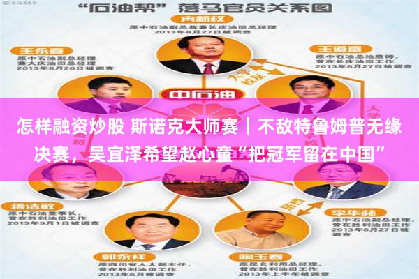 怎样融资炒股 斯诺克大师赛｜不敌特鲁姆普无缘决赛，吴宜泽希望赵心童“把冠军留在中国”