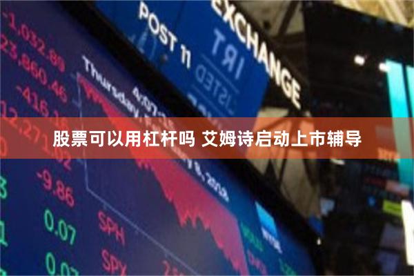 股票可以用杠杆吗 艾姆诗启动上市辅导