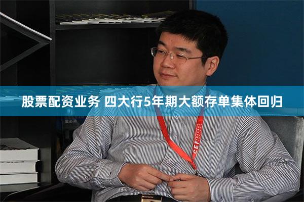 股票配资业务 四大行5年期大额存单集体回归
