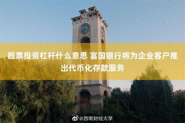 股票投资杠杆什么意思 富国银行将为企业客户推出代币化存款服务