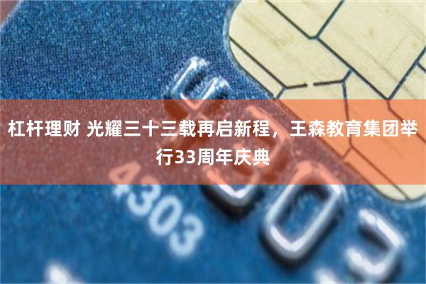 杠杆理财 光耀三十三载再启新程，王森教育集团举行33周年庆典
