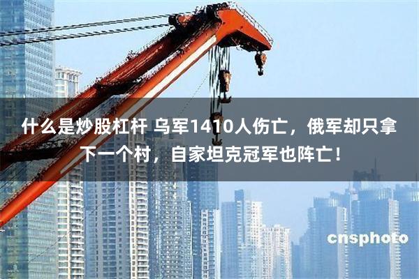 什么是炒股杠杆 乌军1410人伤亡，俄军却只拿下一个村，自家坦克冠军也阵亡！