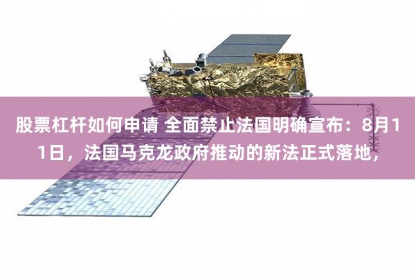 股票杠杆如何申请 全面禁止法国明确宣布：8月11日，法国马克龙政府推动的新法正式落地，