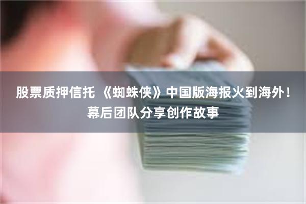 股票质押信托 《蜘蛛侠》中国版海报火到海外！幕后团队分享创作故事