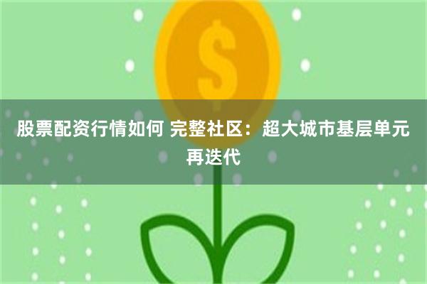 股票配资行情如何 完整社区：超大城市基层单元再迭代