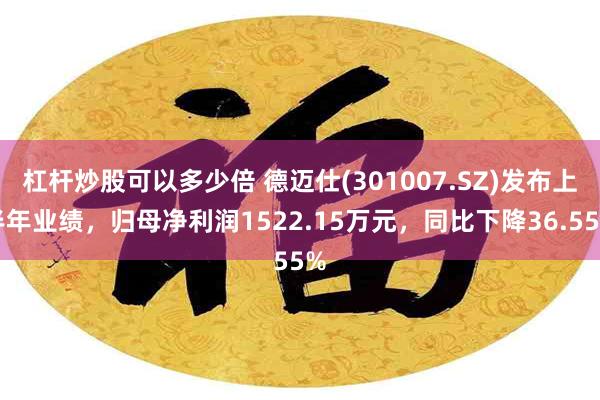 杠杆炒股可以多少倍 德迈仕(301007.SZ)发布上半年业绩，归母净利润1522.15万元，同比下降36.55%
