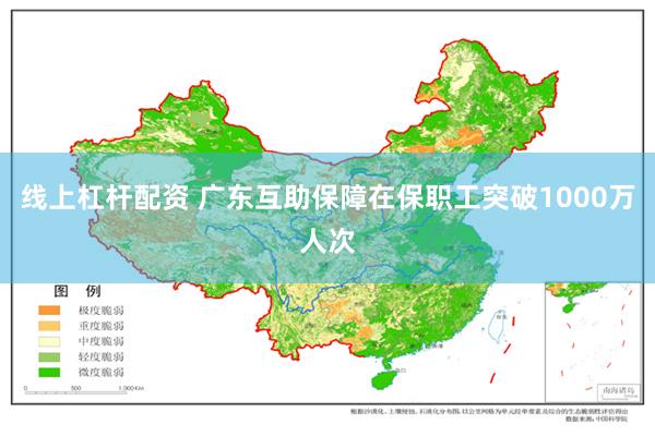 线上杠杆配资 广东互助保障在保职工突破1000万人次