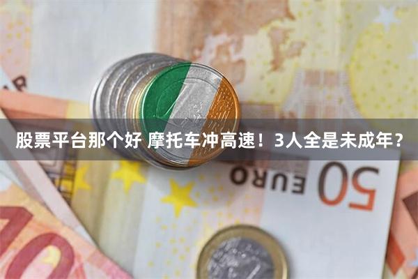 股票平台那个好 摩托车冲高速！3人全是未成年？