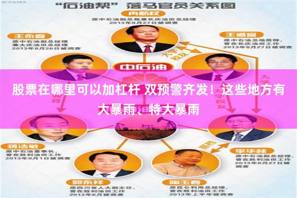 股票在哪里可以加杠杆 双预警齐发！这些地方有大暴雨、特大暴雨