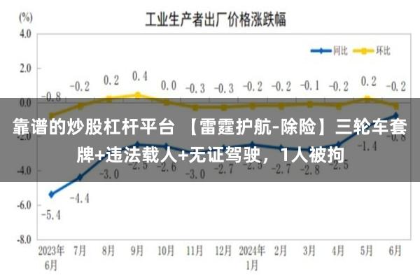 靠谱的炒股杠杆平台 【雷霆护航-除险】三轮车套牌+违法载人+无证驾驶，1人被拘