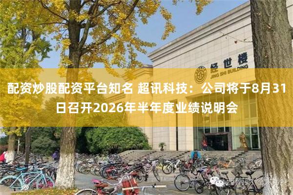 配资炒股配资平台知名 超讯科技：公司将于8月31日召开2026年半年度业绩说明会