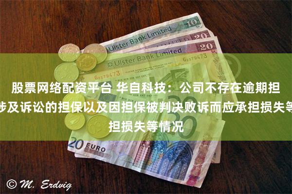 股票网络配资平台 华自科技：公司不存在逾期担保、涉及诉讼的担保以及因担保被判决败诉而应承担损失等情况
