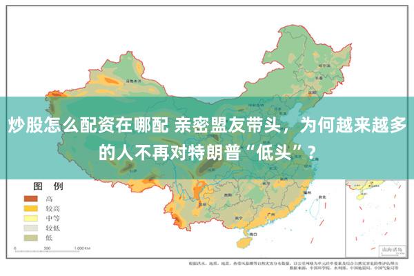 炒股怎么配资在哪配 亲密盟友带头，为何越来越多的人不再对特朗普“低头”？