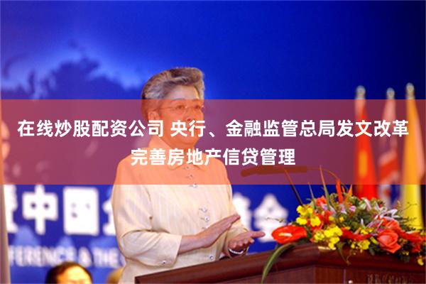 在线炒股配资公司 央行、金融监管总局发文改革完善房地产信贷管理