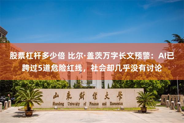 股票杠杆多少倍 比尔·盖茨万字长文预警：AI已跨过5道危险红线，社会却几乎没有讨论