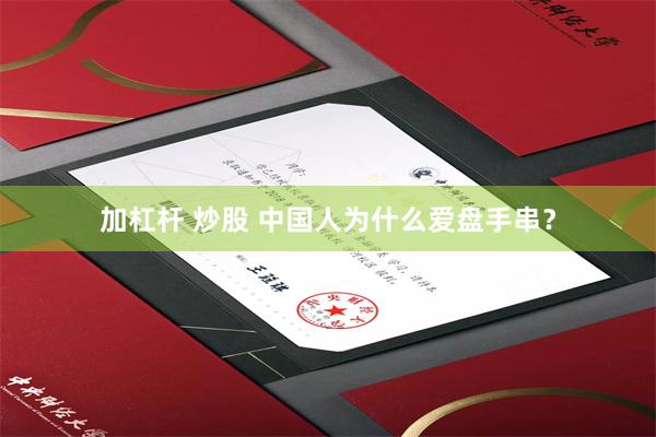 加杠杆 炒股 中国人为什么爱盘手串？