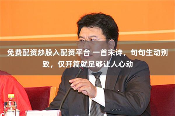 免费配资炒股入配资平台 一首宋诗，句句生动别致，仅开篇就足够让人心动