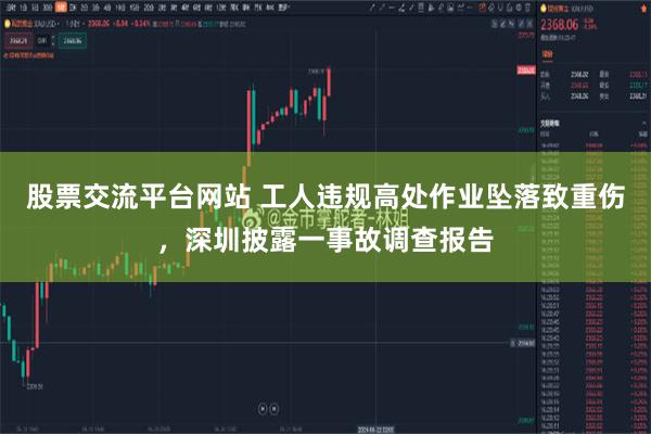 股票交流平台网站 工人违规高处作业坠落致重伤，深圳披露一事故调查报告