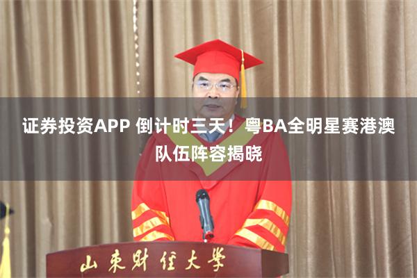 证券投资APP 倒计时三天！粤BA全明星赛港澳队伍阵容揭晓