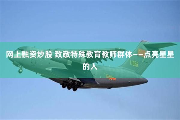 网上融资炒股 致敬特殊教育教师群体——点亮星星的人
