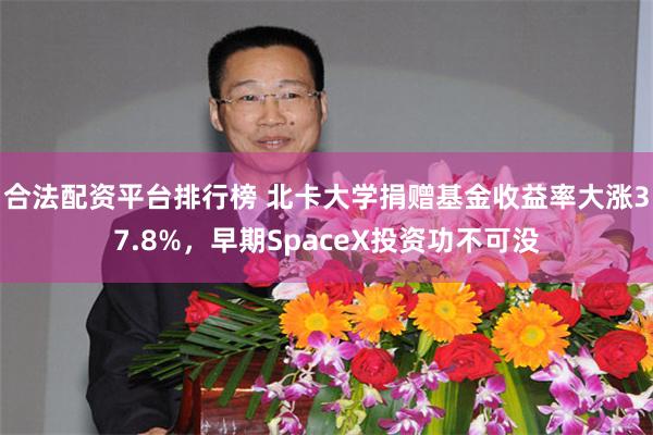 合法配资平台排行榜 北卡大学捐赠基金收益率大涨37.8%，早期SpaceX投资功不可没