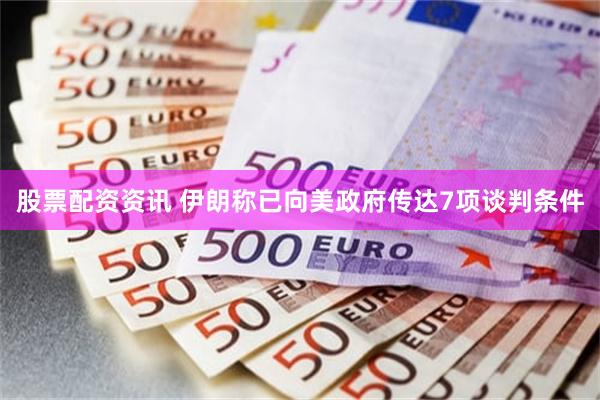 股票配资资讯 伊朗称已向美政府传达7项谈判条件