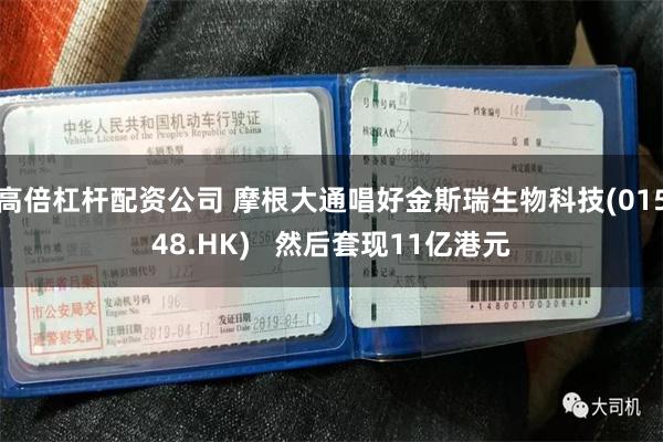 高倍杠杆配资公司 摩根大通唱好金斯瑞生物科技(01548.HK)   然后套现11亿港元