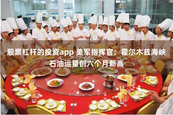 股票杠杆的投资app 美军指挥官：霍尔木兹海峡石油运量创六个月新高