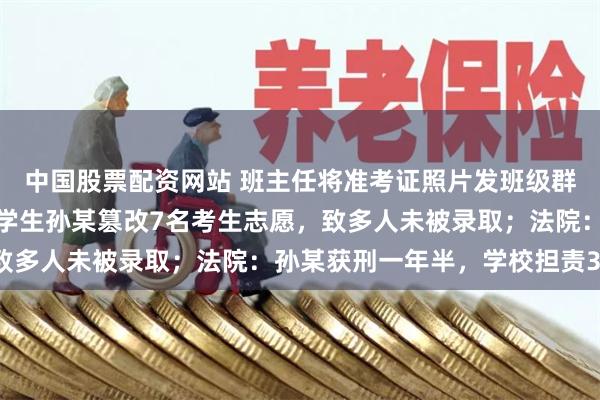 中国股票配资网站 班主任将准考证照片发班级群，泄露考生账号密码，学生孙某篡改7名考生志愿，致多人未被录取；法院：孙某获刑一年半，学校担责30%