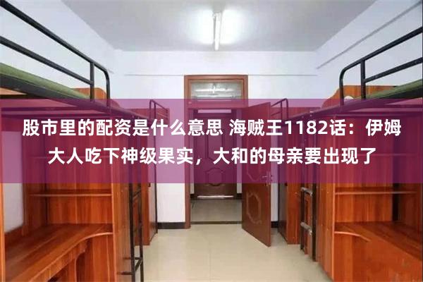 股市里的配资是什么意思 海贼王1182话：伊姆大人吃下神级果实，大和的母亲要出现了