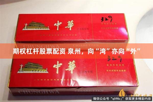期权杠杆股票配资 泉州，向“湾”亦向“外”