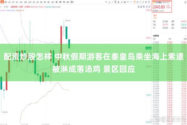 配资炒股怎样 中秋假期游客在秦皇岛乘坐海上索道被淋成落汤鸡 景区回应