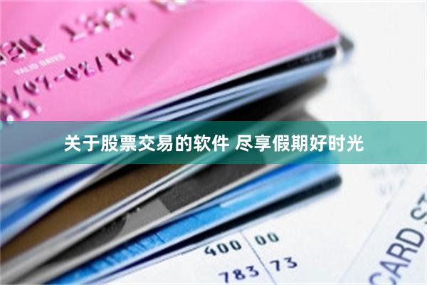 关于股票交易的软件 尽享假期好时光