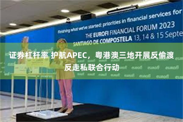 证券杠杆率 护航APEC，粤港澳三地开展反偷渡反走私联合行动