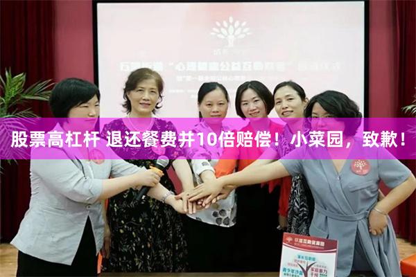 股票高杠杆 退还餐费并10倍赔偿！小菜园，致歉！