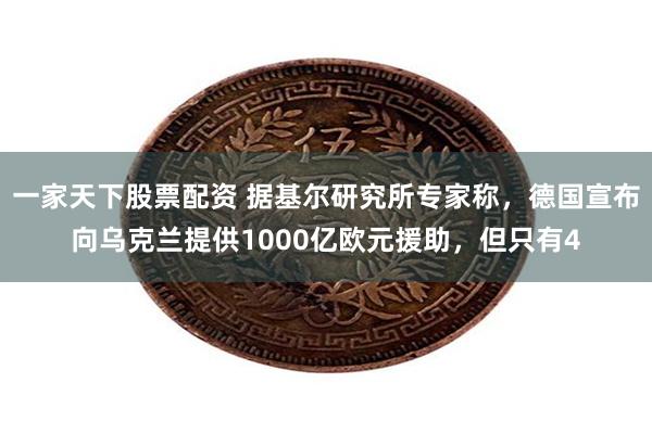 一家天下股票配资 据基尔研究所专家称，德国宣布向乌克兰提供1000亿欧元援助，但只有4