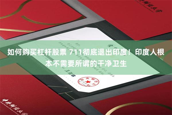 如何购买杠杆股票 711彻底退出印度！印度人根本不需要所谓的干净卫生