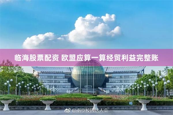 临海股票配资 欧盟应算一算经贸利益完整账