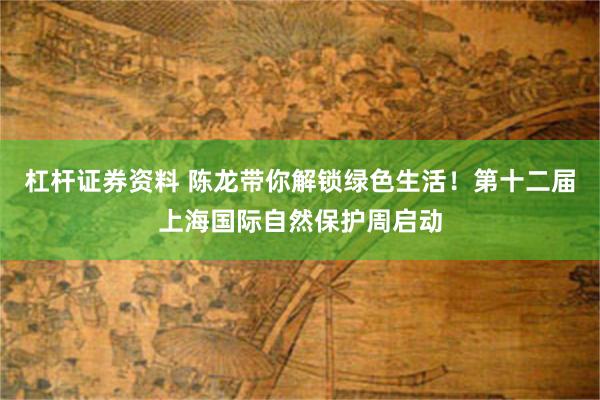 杠杆证券资料 陈龙带你解锁绿色生活！第十二届上海国际自然保护周启动